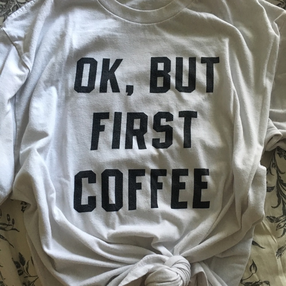 Ok, but first coffee shirt